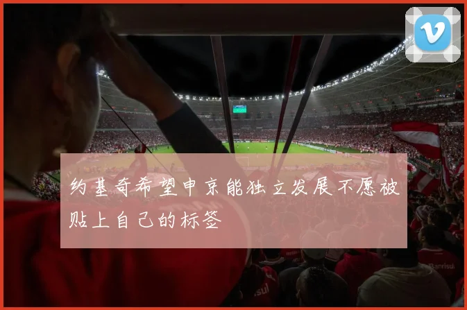 约基奇希望申京能独立发展不愿被贴上自己的标签