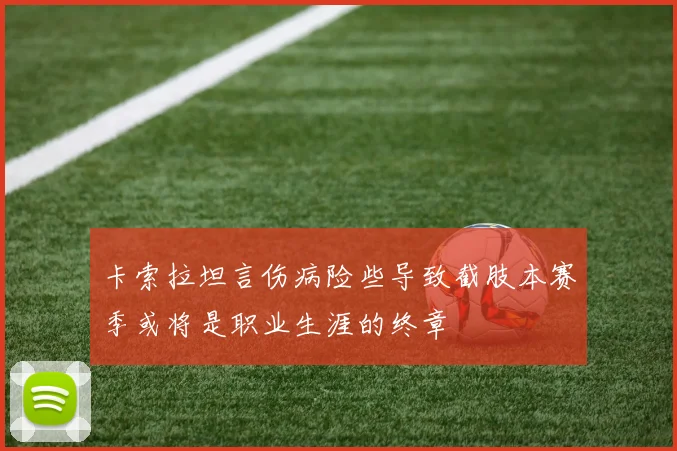 卡索拉坦言伤病险些导致截肢本赛季或将是职业生涯的终章