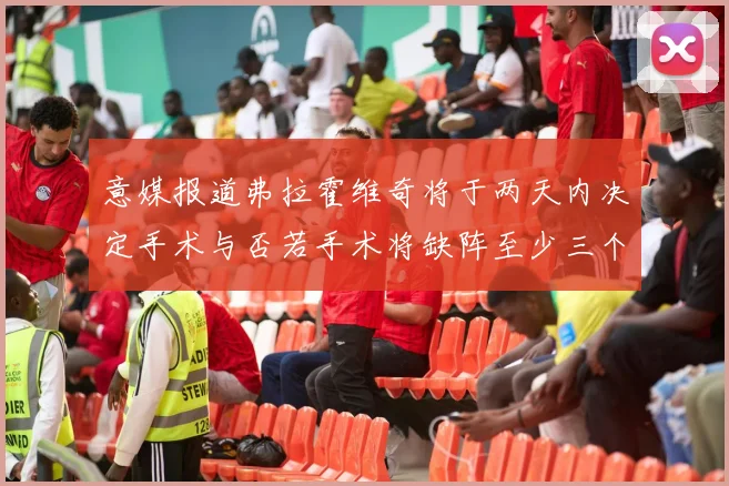 意媒报道弗拉霍维奇将于两天内决定手术与否若手术将缺阵至少三个月
