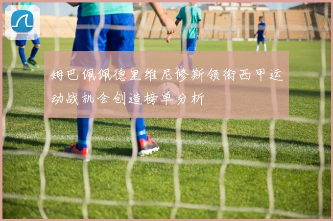 姆巴佩佩德里维尼修斯领衔西甲运动战机会创造榜单分析