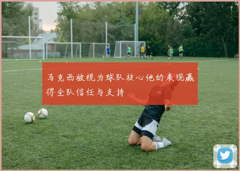马克西被视为球队核心他的表现赢得全队信任与支持