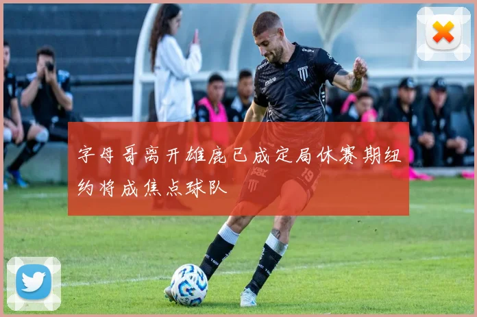 字母哥离开雄鹿已成定局休赛期纽约将成焦点球队