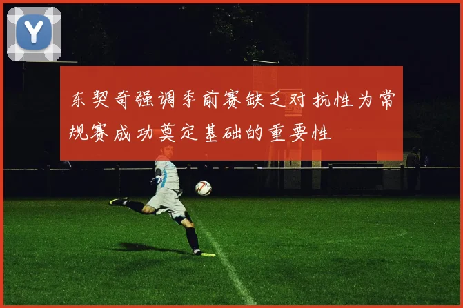 东契奇强调季前赛缺乏对抗性为常规赛成功奠定基础的重要性