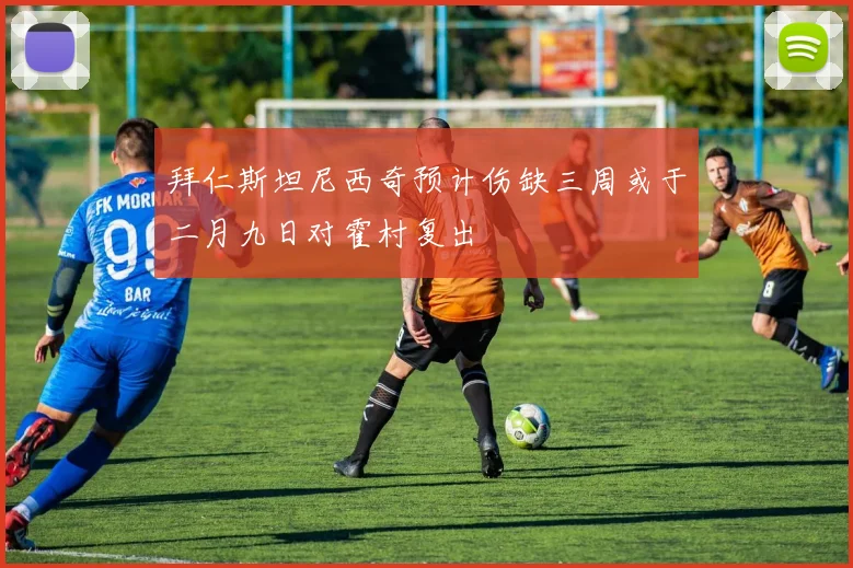 拜仁斯坦尼西奇预计伤缺三周或于二月九日对霍村复出