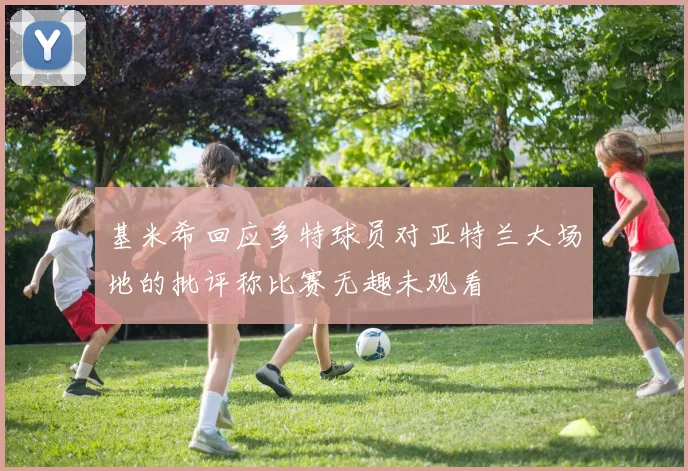 基米希回应多特球员对亚特兰大场地的批评称比赛无趣未观看