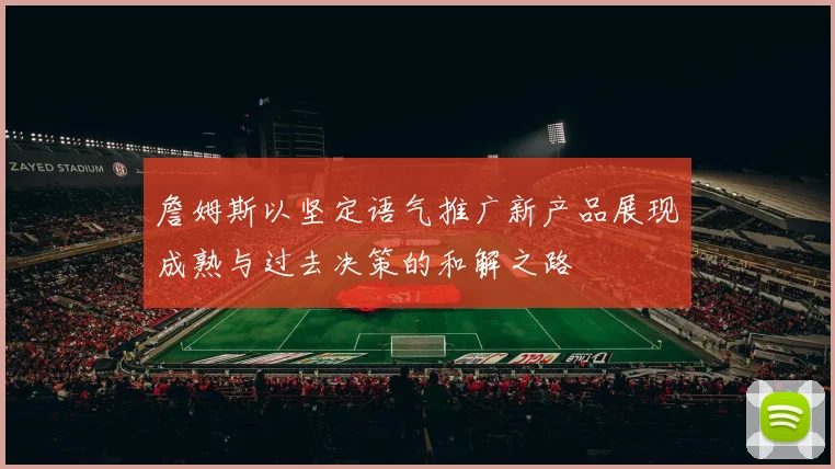 詹姆斯以坚定语气推广新产品展现成熟与过去决策的和解之路