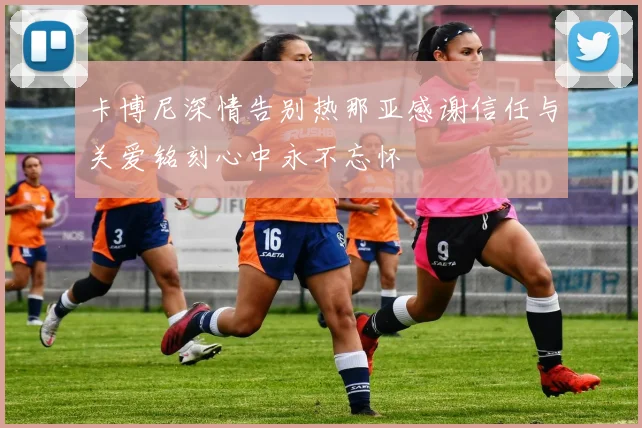 卡博尼深情告别热那亚感谢信任与关爱铭刻心中永不忘怀