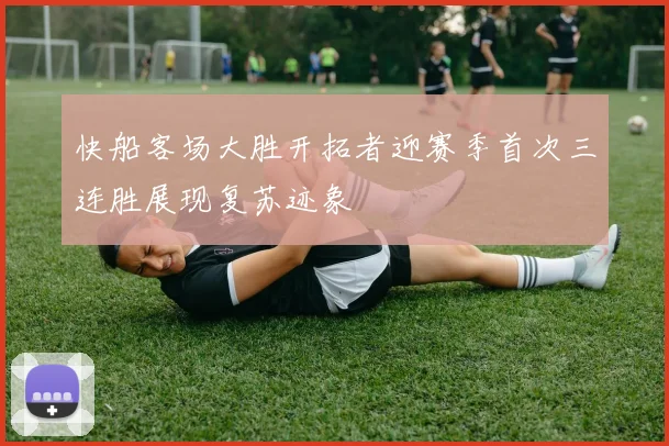 快船客场大胜开拓者迎赛季首次三连胜展现复苏迹象