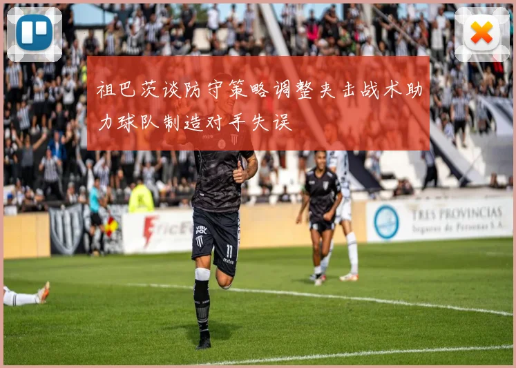 祖巴茨谈防守策略调整夹击战术助力球队制造对手失误