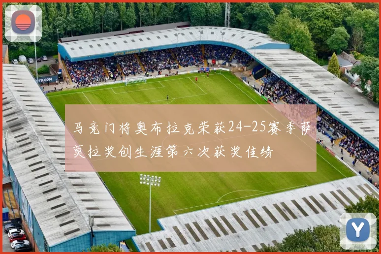 马竞门将奥布拉克荣获24-25赛季萨莫拉奖创生涯第六次获奖佳绩