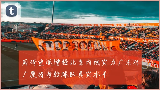 周琦重返增强北京内线实力广东对广厦将考验球队真实水平