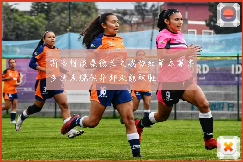 斯洛特谈桑德兰之战称红军本赛季多次表现优异却未能取胜