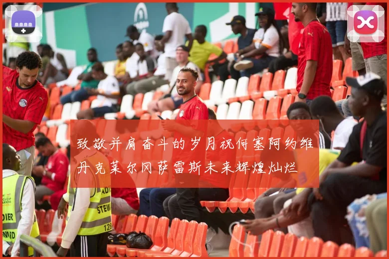 致敬并肩奋斗的岁月祝何塞阿约维丹克莱尔冈萨雷斯未来辉煌灿烂