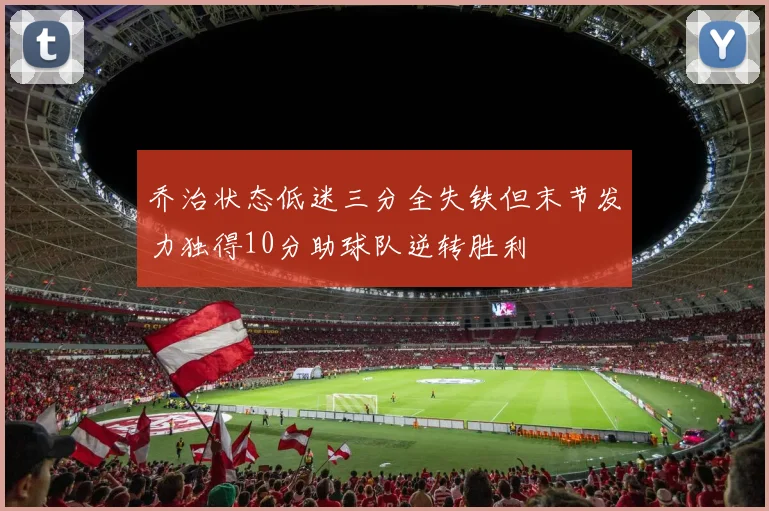 乔治状态低迷三分全失铁但末节发力独得10分助球队逆转胜利