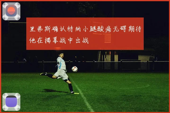 里弗斯确认特纳小腿酸痛无碍期待他在揭幕战中出战