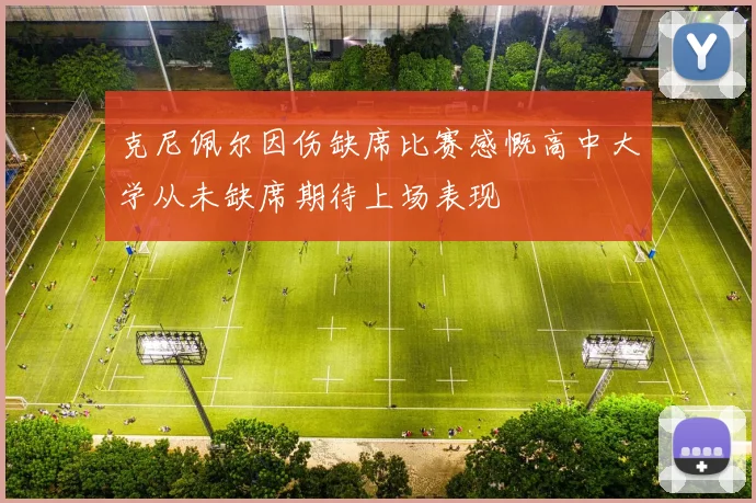克尼佩尔因伤缺席比赛感慨高中大学从未缺席期待上场表现
