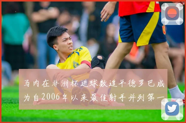 马内在非洲杯进球数追平德罗巴成为自2006年以来最佳射手并列第一人