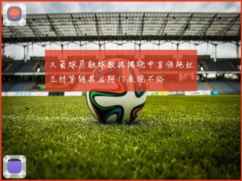 火箭球员触球数据揭晓申京领跑杜兰特紧随其后阿门表现不俗