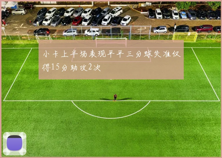 小卡上半场表现平平三分球失准仅得15分助攻2次