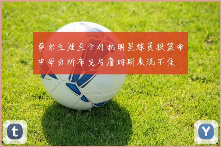 萨尔生涯至今对抗明星球员投篮命中率分析布克与詹姆斯表现不佳