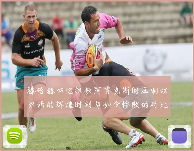 滕哈赫回忆执教阿贾克斯时压制切尔西的辉煌时刻与如今惨败的对比