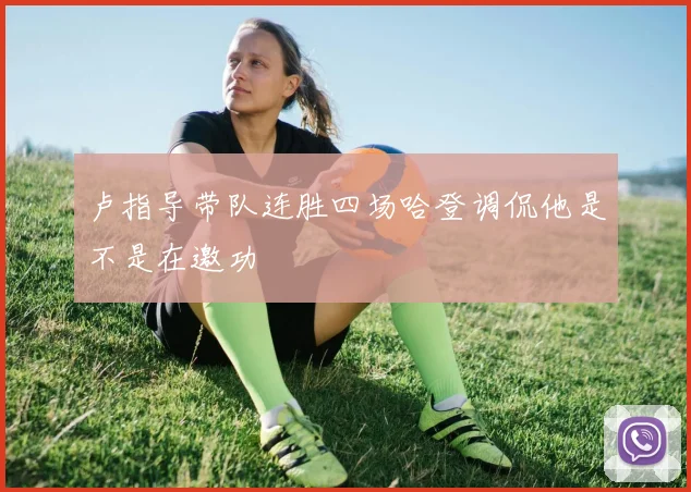 卢指导带队连胜四场哈登调侃他是不是在邀功