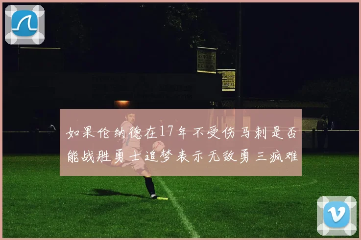 如果伦纳德在17年不受伤马刺是否能战胜勇士追梦表示无敌勇三疯难以阻挡