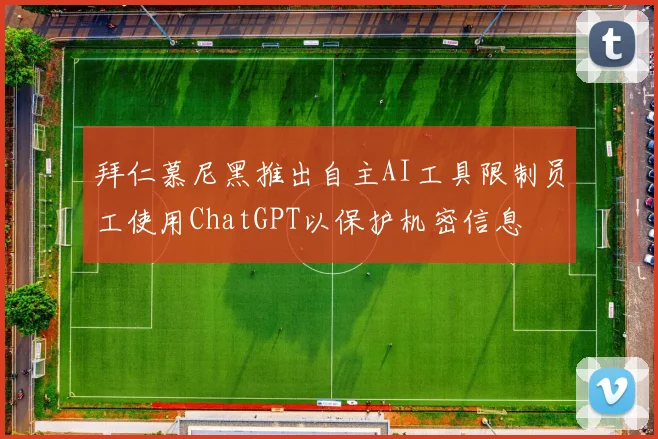 拜仁慕尼黑推出自主AI工具限制员工使用ChatGPT以保护机密信息