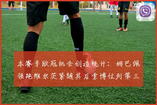 本赛季欧冠机会创造统计：姆巴佩领跑维尔茨紧随其后索博位列第三